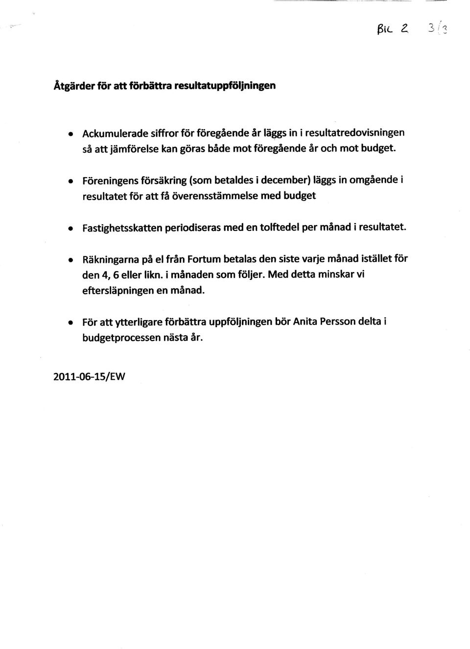 . Föreningens försäkring (som betaldes i december) läggs in omgående i resultatet för att få överensstämmelse med budget.