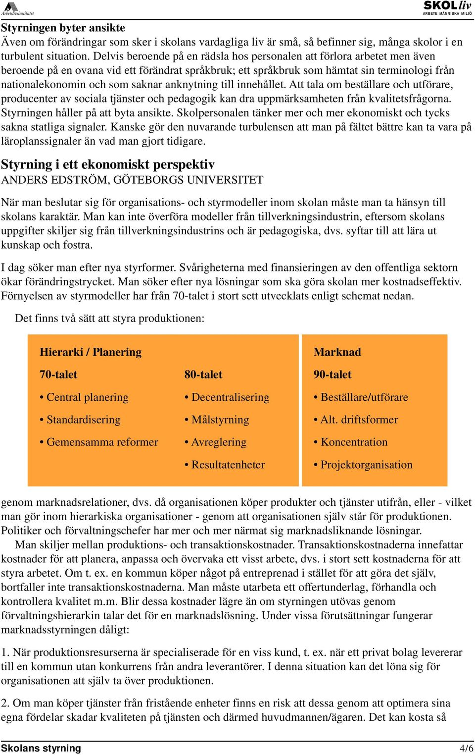 saknar anknytning till innehållet. Att tala om beställare och utförare, producenter av sociala tjänster och pedagogik kan dra uppmärksamheten från kvalitetsfrågorna.