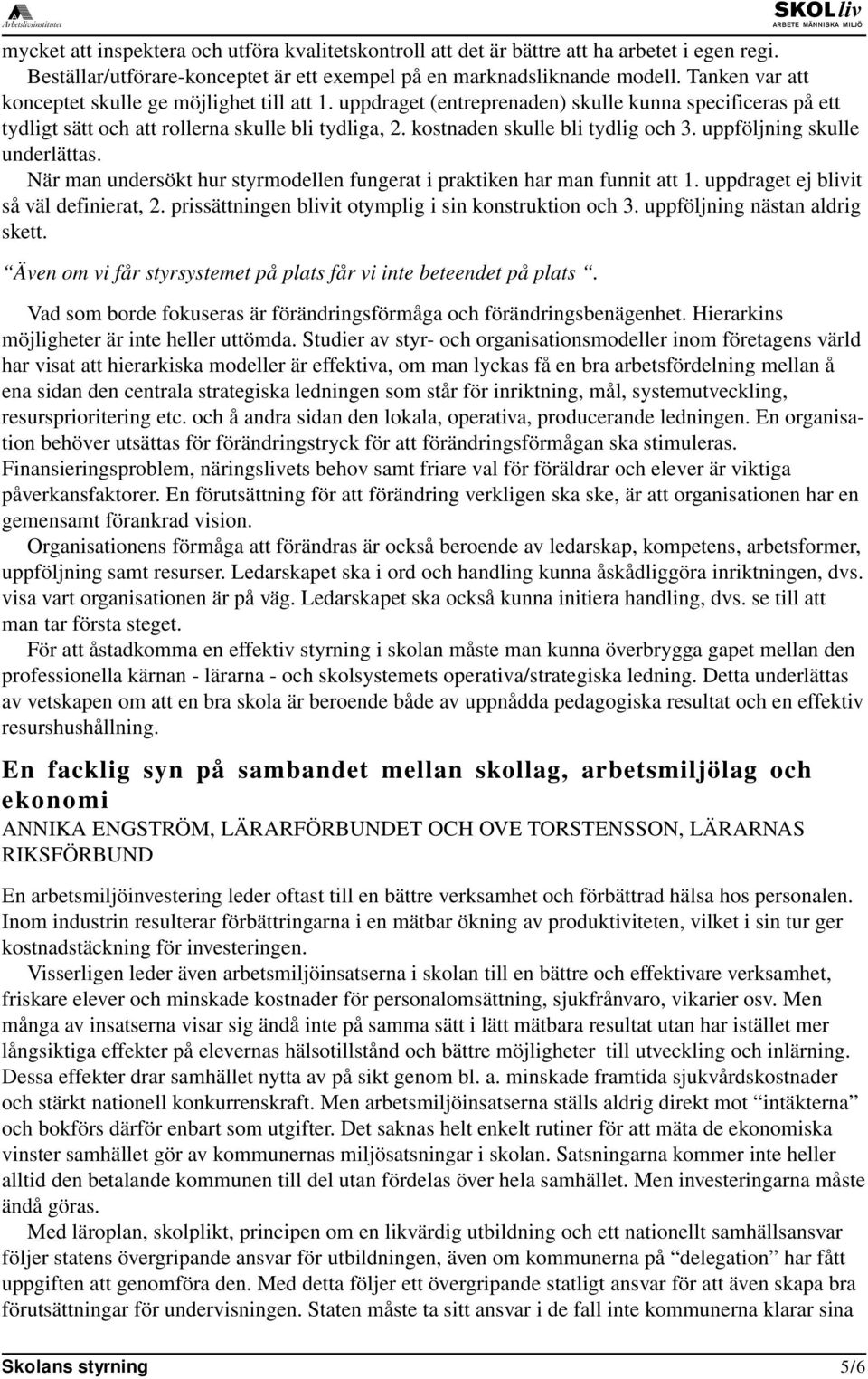 kostnaden skulle bli tydlig och 3. uppföljning skulle underlättas. När man undersökt hur styrmodellen fungerat i praktiken har man funnit att 1. uppdraget ej blivit så väl definierat, 2.