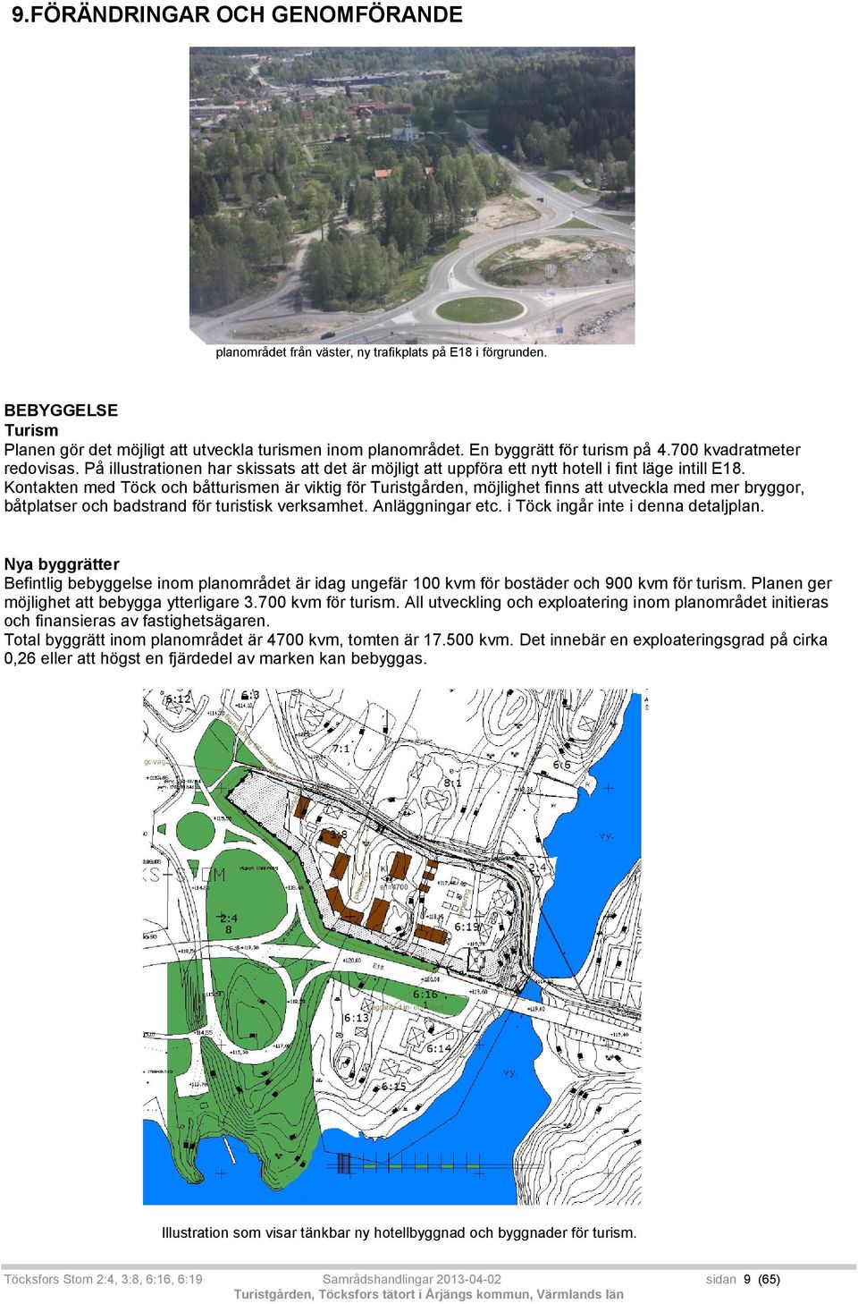 Kontakten med Töck och båtturismen är viktig för Turistgården, möjlighet finns att utveckla med mer bryggor, båtplatser och badstrand för turistisk verksamhet. Anläggningar etc.