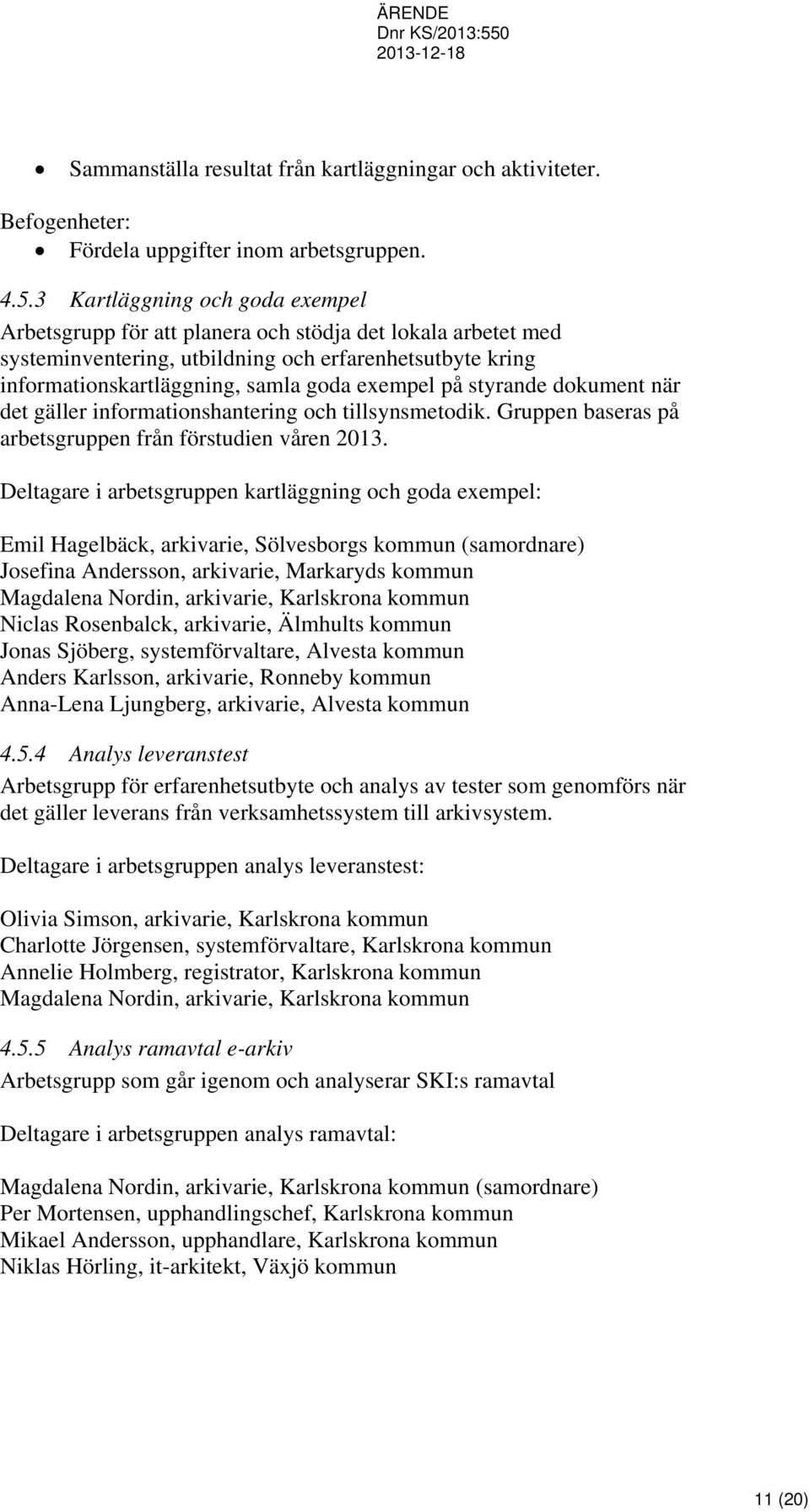 styrande dokument när det gäller informationshantering och tillsynsmetodik. Gruppen baseras på arbetsgruppen från förstudien våren 2013.