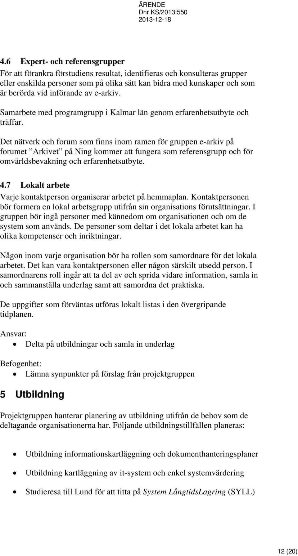 Det nätverk och forum som finns inom ramen för gruppen e-arkiv på forumet Arkivet på Ning kommer att fungera som referensgrupp och för omvärldsbevakning och erfarenhetsutbyte. 4.