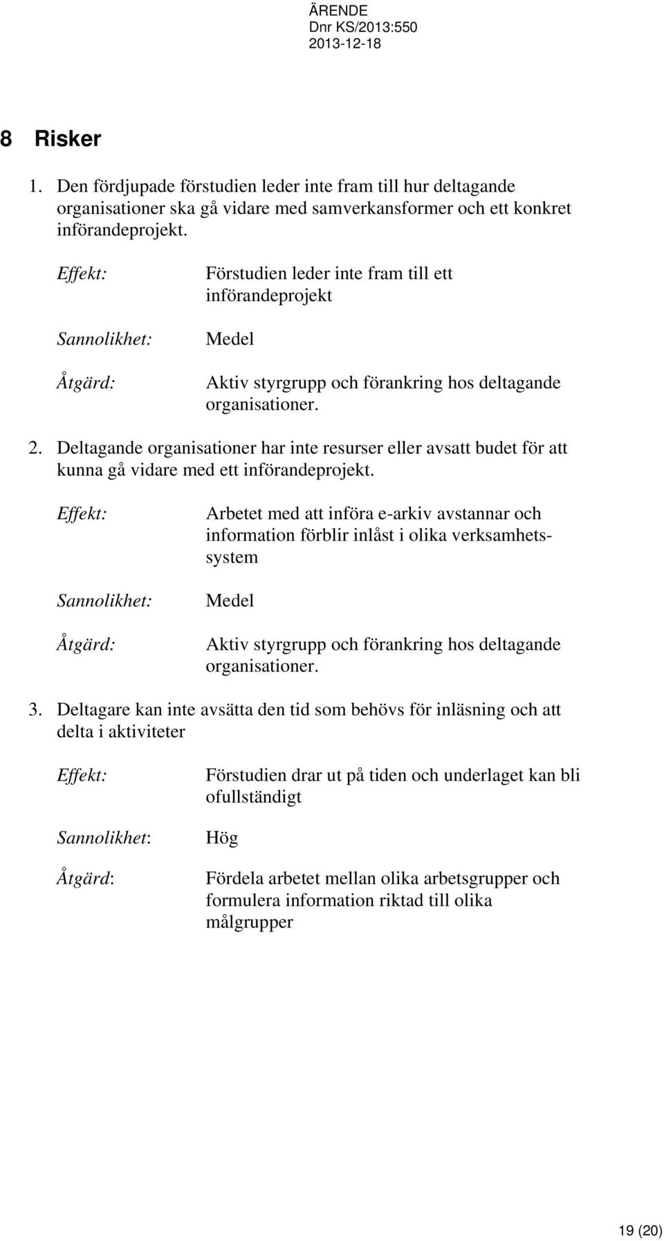 Deltagande organisationer har inte resurser eller avsatt budet för att kunna gå vidare med ett införandeprojekt.