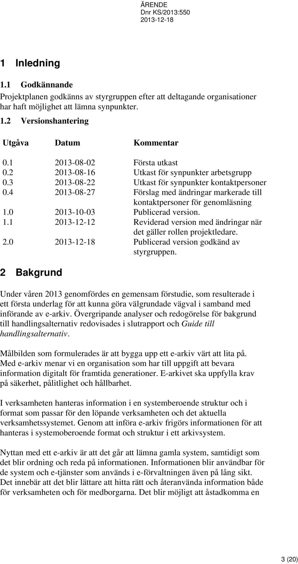 4 2013-08-27 Förslag med ändringar markerade till kontaktpersoner för genomläsning 1.0 2013-10-03 Publicerad version. 1.1 2013-12-12 Reviderad version med ändringar när det gäller rollen projektledare.