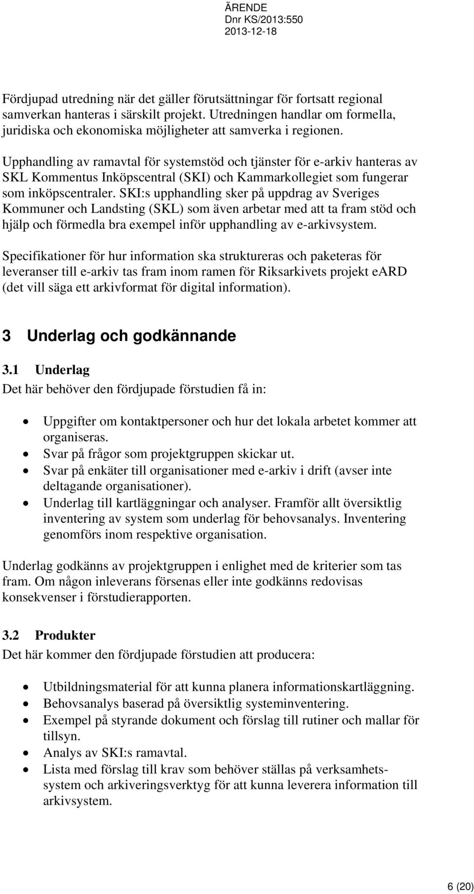 Upphandling av ramavtal för systemstöd och tjänster för e-arkiv hanteras av SKL Kommentus Inköpscentral (SKI) och Kammarkollegiet som fungerar som inköpscentraler.