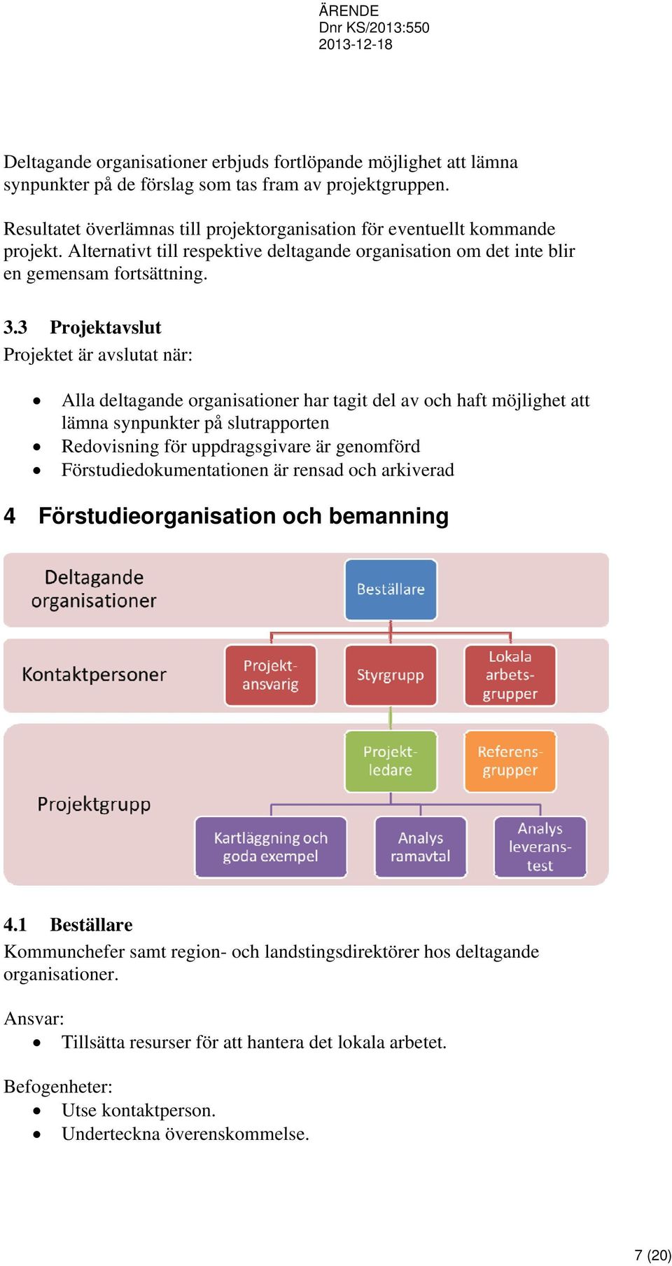 3 Projektavslut Projektet är avslutat när: Alla deltagande organisationer har tagit del av och haft möjlighet att lämna synpunkter på slutrapporten Redovisning för uppdragsgivare är genomförd