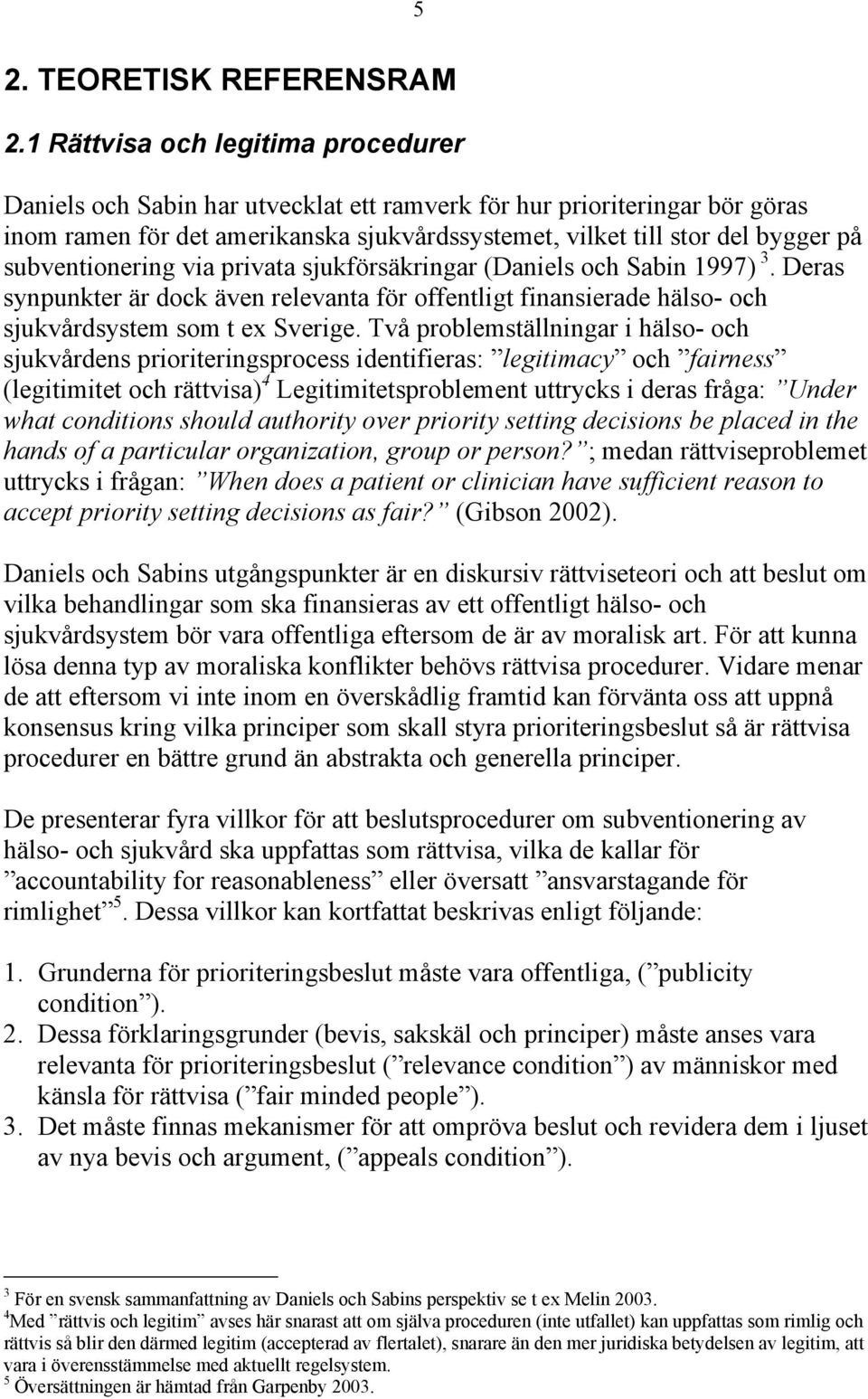 subventionering via privata sjukförsäkringar (Daniels och Sabin 1997) 3. Deras synpunkter är dock även relevanta för offentligt finansierade hälso- och sjukvårdsystem som t ex Sverige.