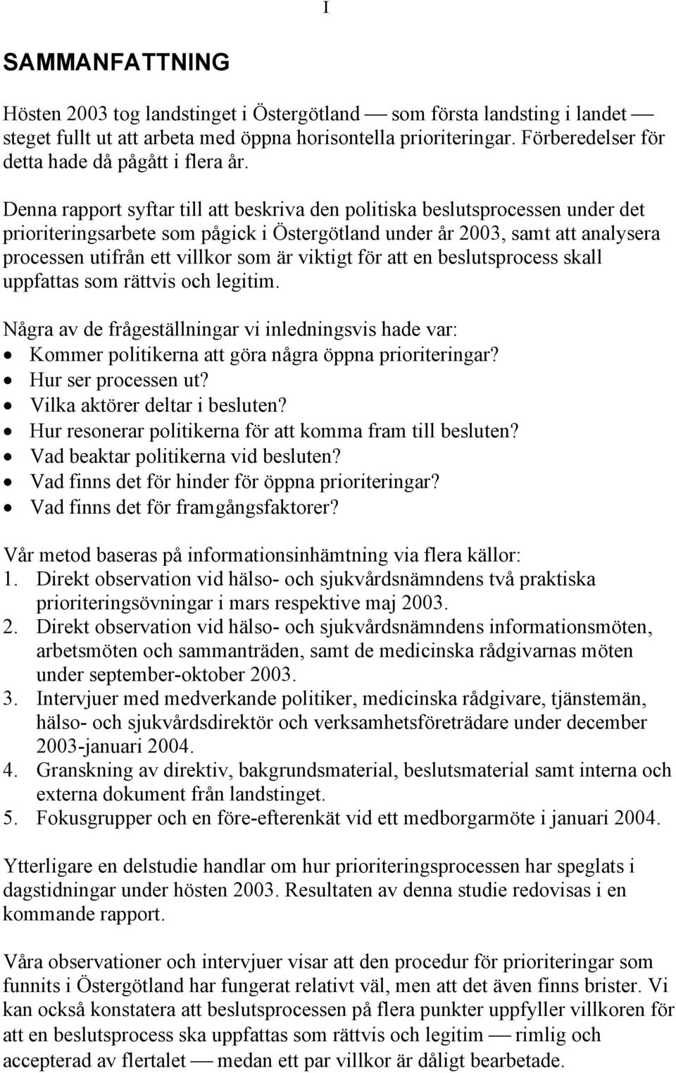 Denna rapport syftar till att beskriva den politiska beslutsprocessen under det prioriteringsarbete som pågick i Östergötland under år 2003, samt att analysera processen utifrån ett villkor som är