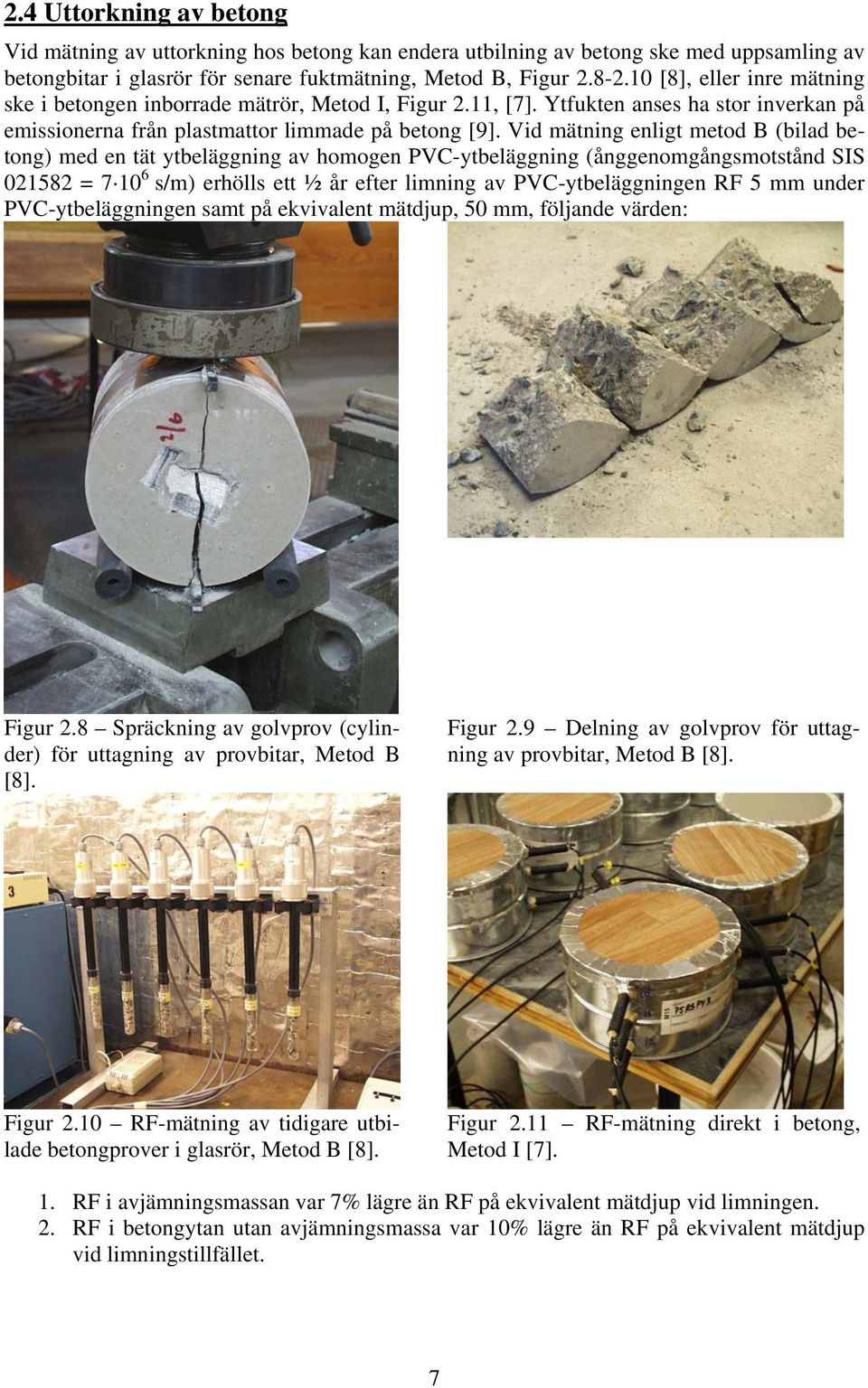 Vid mätning enligt metod B (bilad betong) med en tät ytbeläggning av homogen PVC-ytbeläggning (ånggenomgångsmotstånd SIS 21582 = 7 1 6 s/m) erhölls ett ½ år efter limning av PVC-ytbeläggningen RF 5