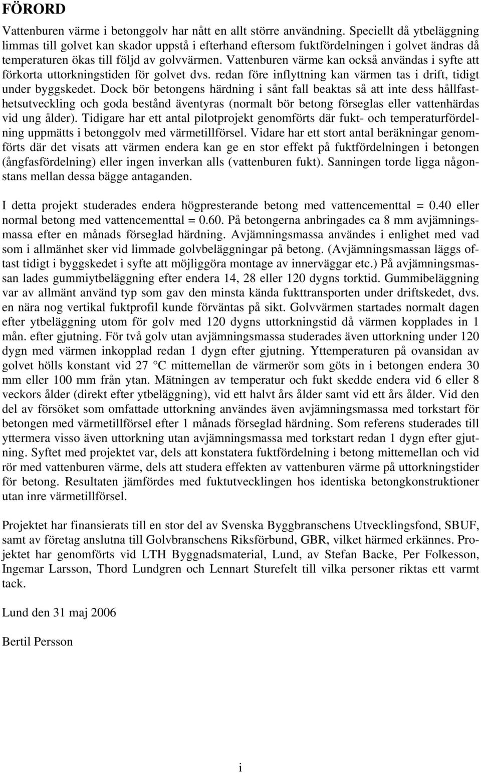 Vattenburen värme kan också användas i syfte att förkorta uttorkningstiden för golvet dvs. redan före inflyttning kan värmen tas i drift, tidigt under byggskedet.