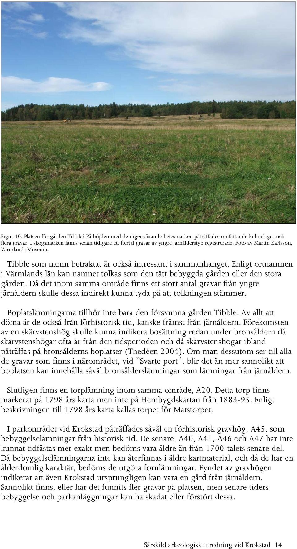 Enligt ortnamnen i Värmlands län kan namnet tolkas som den tätt bebyggda gården eller den stora gården.