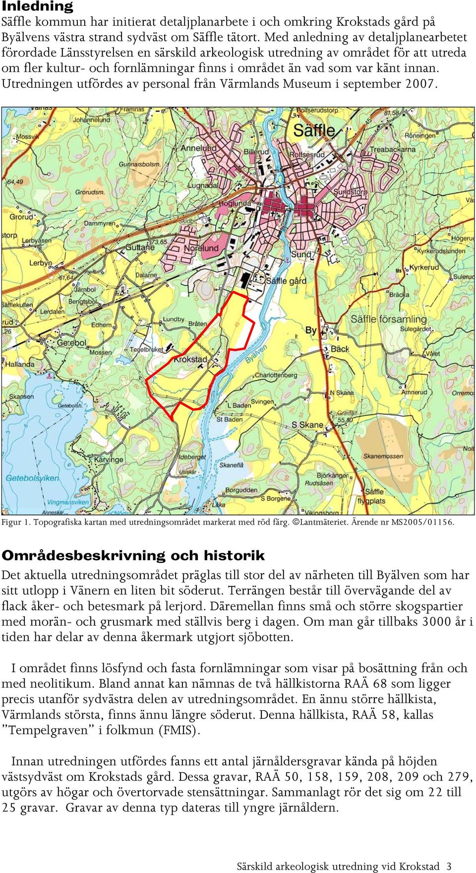 Utredningen utfördes av personal från Värmlands Museum i september 2007. Figur 1. Topografiska kartan med utredningsområdet markerat med röd färg. Lantmäteriet. Ärende nr MS2005/01156.