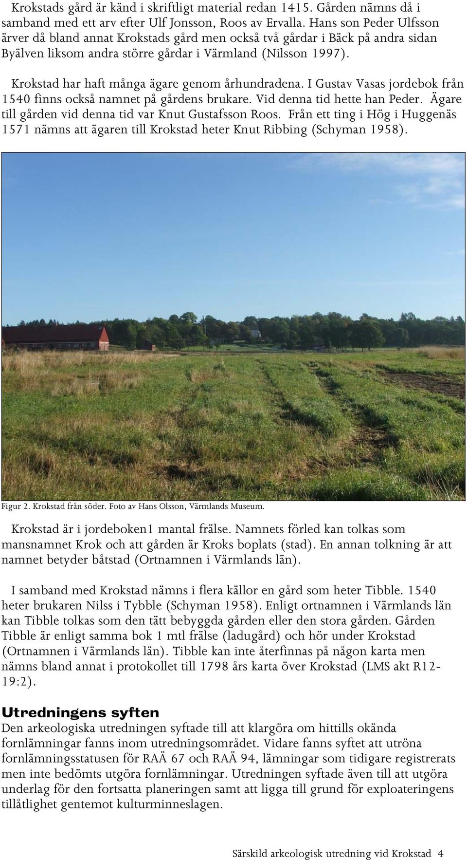 Krokstad har haft många ägare genom århundradena. I Gustav Vasas jordebok från 1540 finns också namnet på gårdens brukare. Vid denna tid hette han Peder.