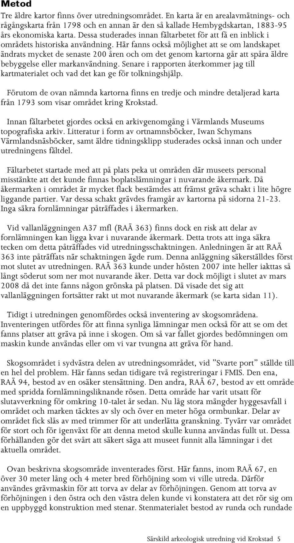 Här fanns också möjlighet att se om landskapet ändrats mycket de senaste 200 åren och om det genom kartorna går att spåra äldre bebyggelse eller markanvändning.