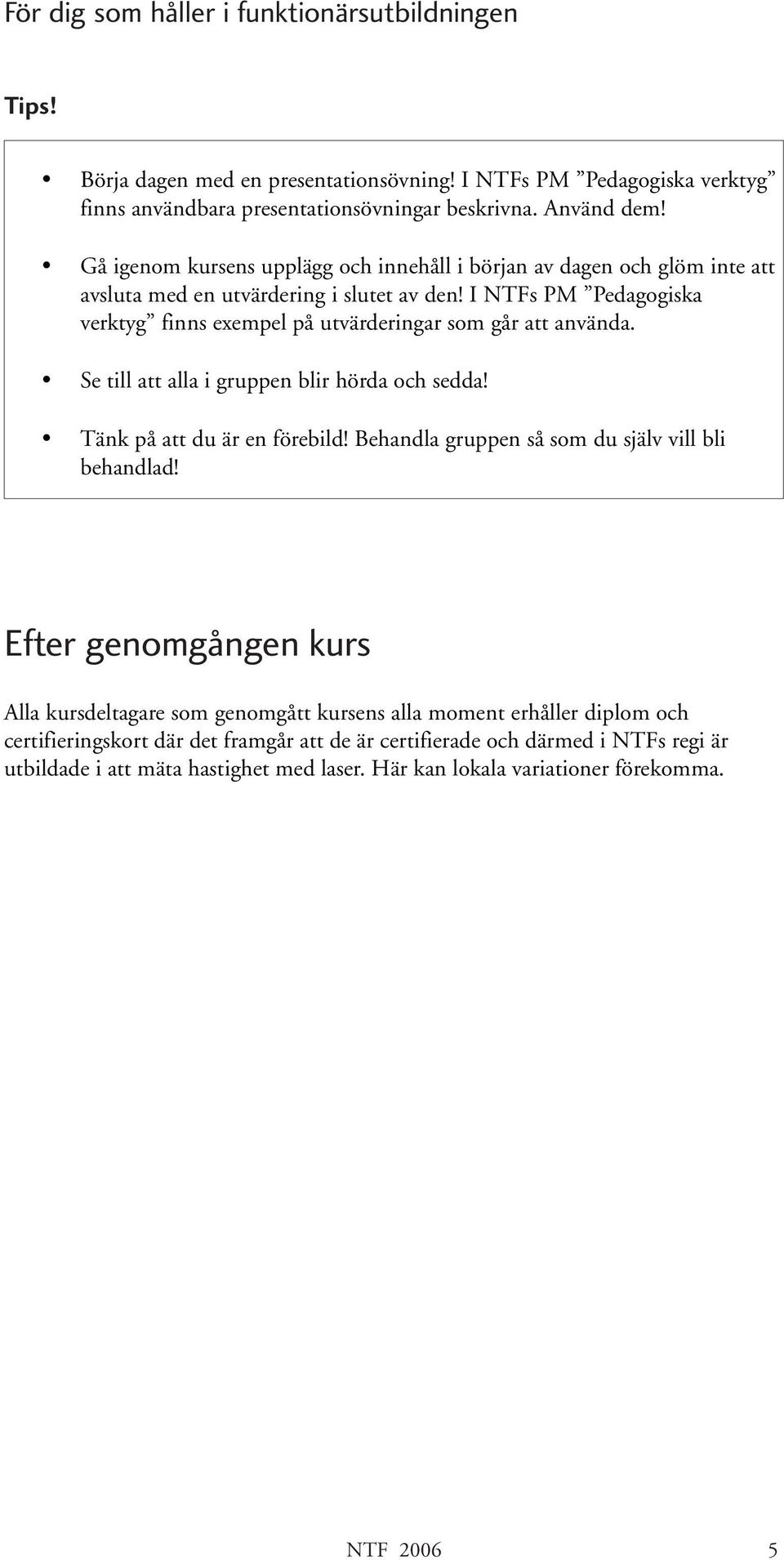 I NTFs PM Pedagogiska verktyg finns exempel på utvärderingar som går att använda. Se till att alla i gruppen blir hörda och sedda! Tänk på att du är en förebild!