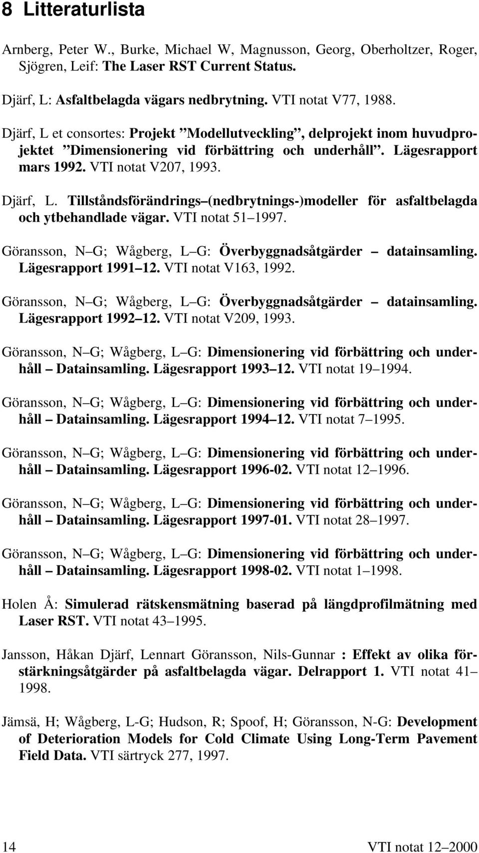 Djärf, L. Tillståndsförändrings (nedbrytnings-)modeller för asfaltbelagda och ytbehandlade vägar. VTI notat 51 1997. Göransson, N G; Wågberg, L G: Överbyggnadsåtgärder datainsamling.