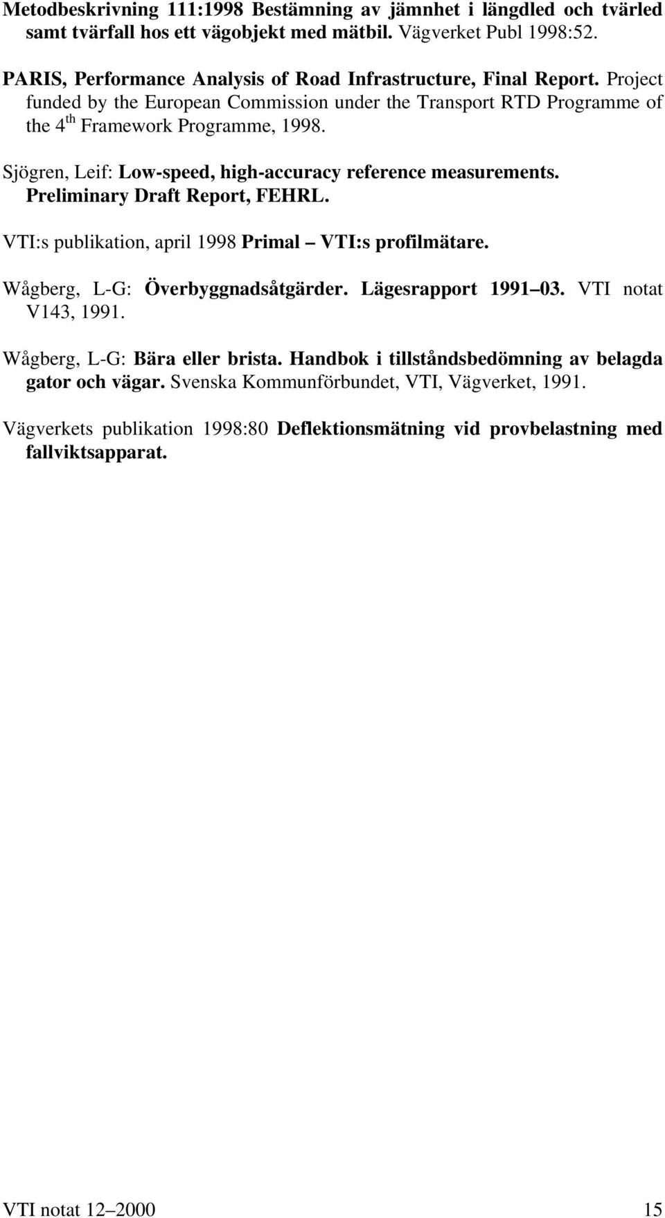 Sjögren, Leif: Low-speed, high-accuracy reference measurements. Preliminary Draft Report, FEHRL. VTI:s publikation, april 1998 Primal VTI:s profilmätare. Wågberg, L-G: Överbyggnadsåtgärder.