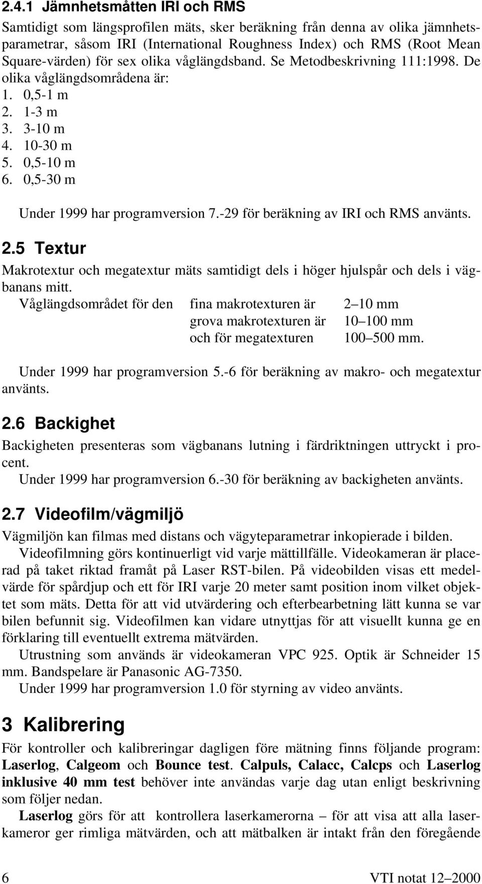 -29 för beräkning av IRI och RMS använts. 2.5 Textur Makrotextur och megatextur mäts samtidigt dels i höger hjulspår och dels i vägbanans mitt.