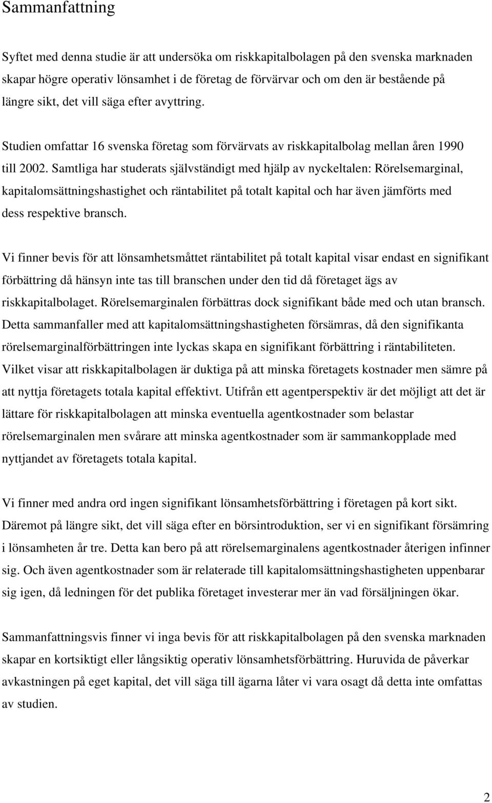 Samtliga har studerats självständigt med hjälp av nyckeltalen: Rörelsemarginal, kapitalomsättningshastighet och räntabilitet på totalt kapital och har även jämförts med dess respektive bransch.