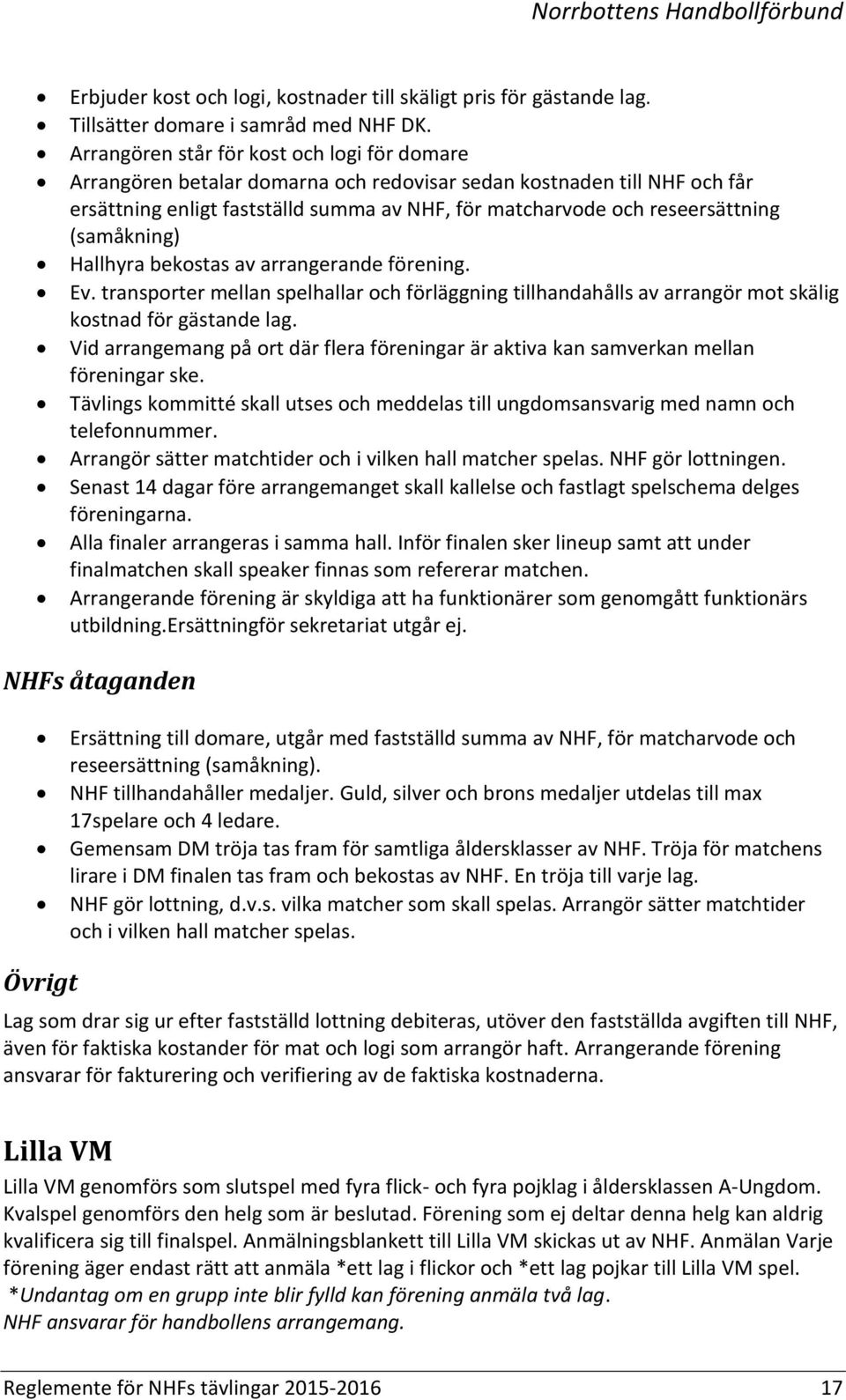 (samåkning) Hallhyra bekostas av arrangerande förening. Ev. transporter mellan spelhallar och förläggning tillhandahålls av arrangör mot skälig kostnad för gästande lag.