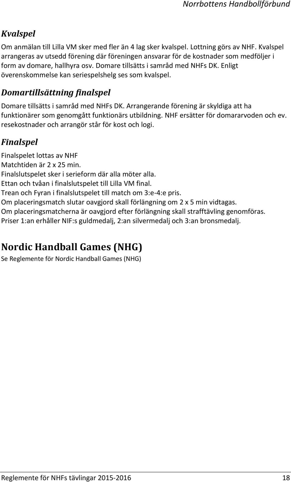 Enligt överenskommelse kan seriespelshelg ses som kvalspel. Domartillsättning finalspel Domare tillsätts i samråd med NHFs DK.