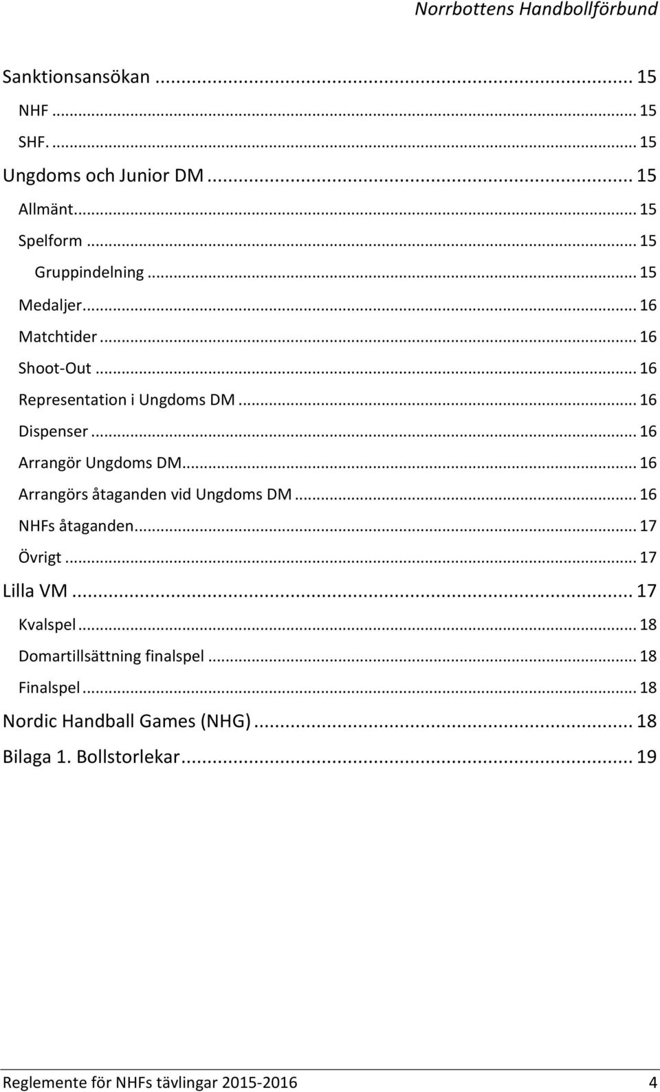 .. 16 Arrangörs åtaganden vid Ungdoms DM... 16 NHFs åtaganden... 17 Övrigt... 17 Lilla VM... 17 Kvalspel.