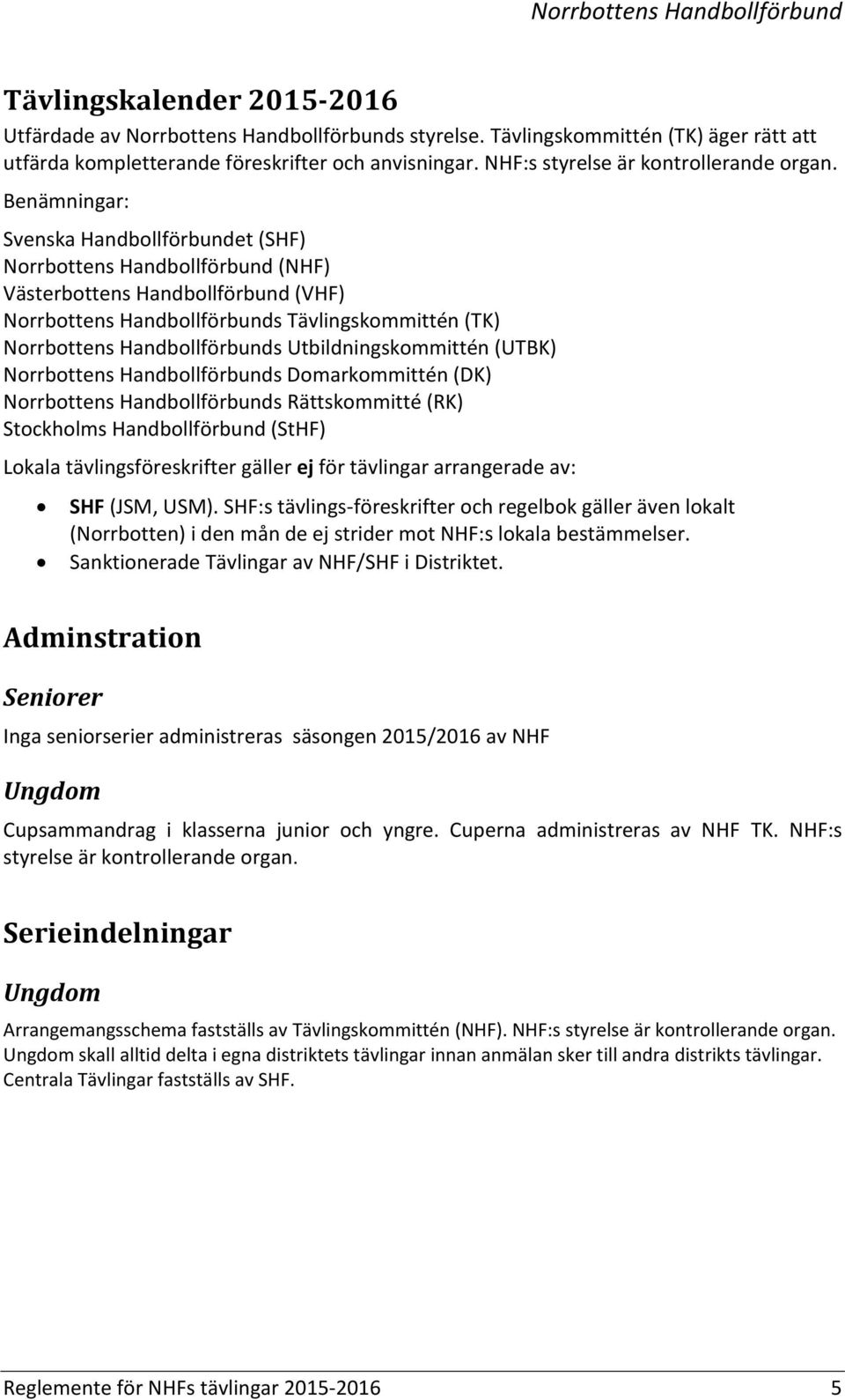 Benämningar: Svenska Handbollförbundet (SHF) Norrbottens Handbollförbund (NHF) Västerbottens Handbollförbund (VHF) Norrbottens Handbollförbunds Tävlingskommittén (TK) Norrbottens Handbollförbunds