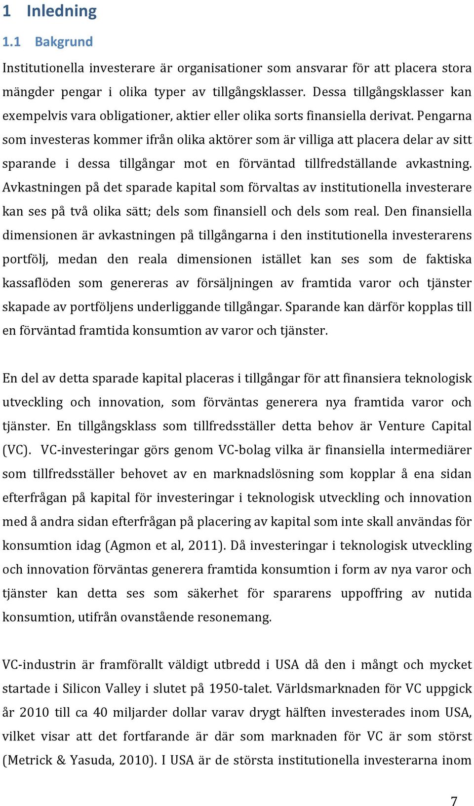 Pengarna som investeras kommer ifrån olika aktörer som är villiga att placera delar av sitt sparande i dessa tillgångar mot en förväntad tillfredställande avkastning.