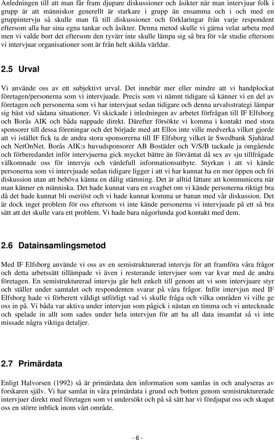 Denna metod skulle vi gärna velat arbeta med men vi valde bort det eftersom den tyvärr inte skulle lämpa sig så bra för vår studie eftersom vi intervjuar organisationer som är från helt skilda