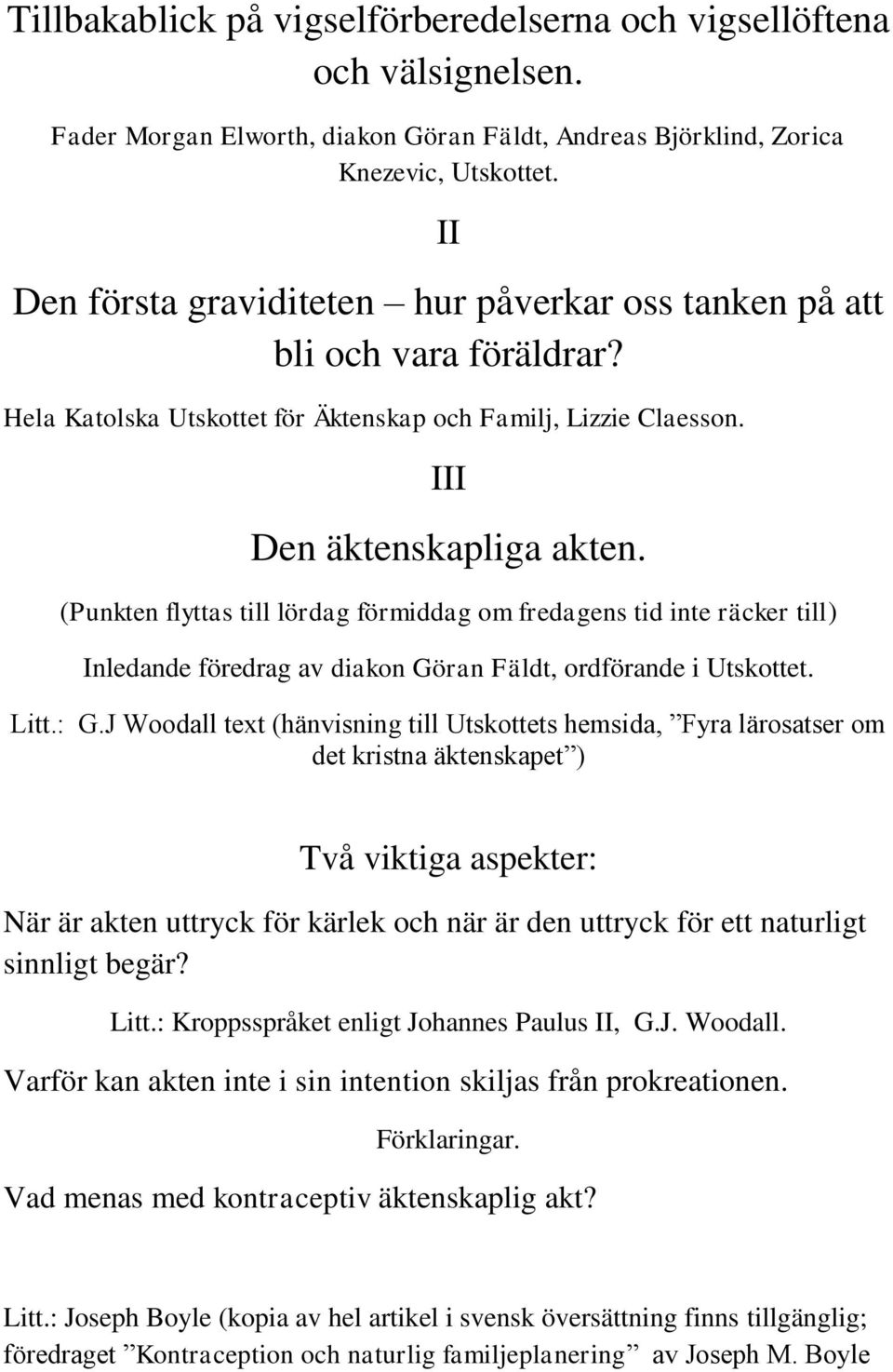 (Punkten flyttas till lördag förmiddag om fredagens tid inte räcker till) Inledande föredrag av diakon Göran Fäldt, ordförande i Utskottet. Litt.: G.