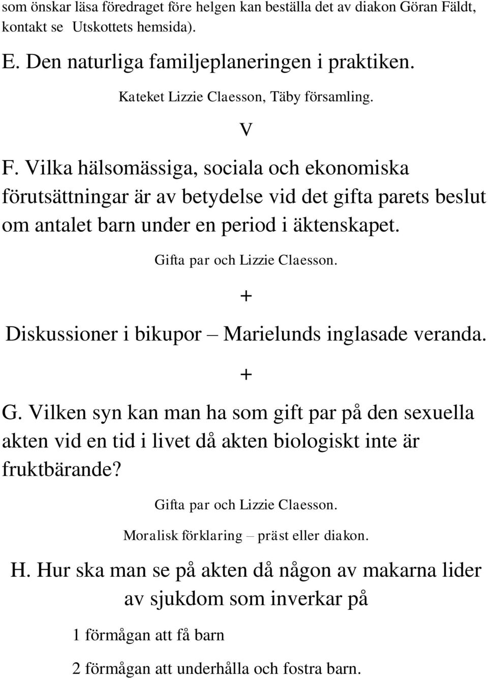 Gifta par och Lizzie Claesson. + Diskussioner i bikupor Marielunds inglasade veranda. G.