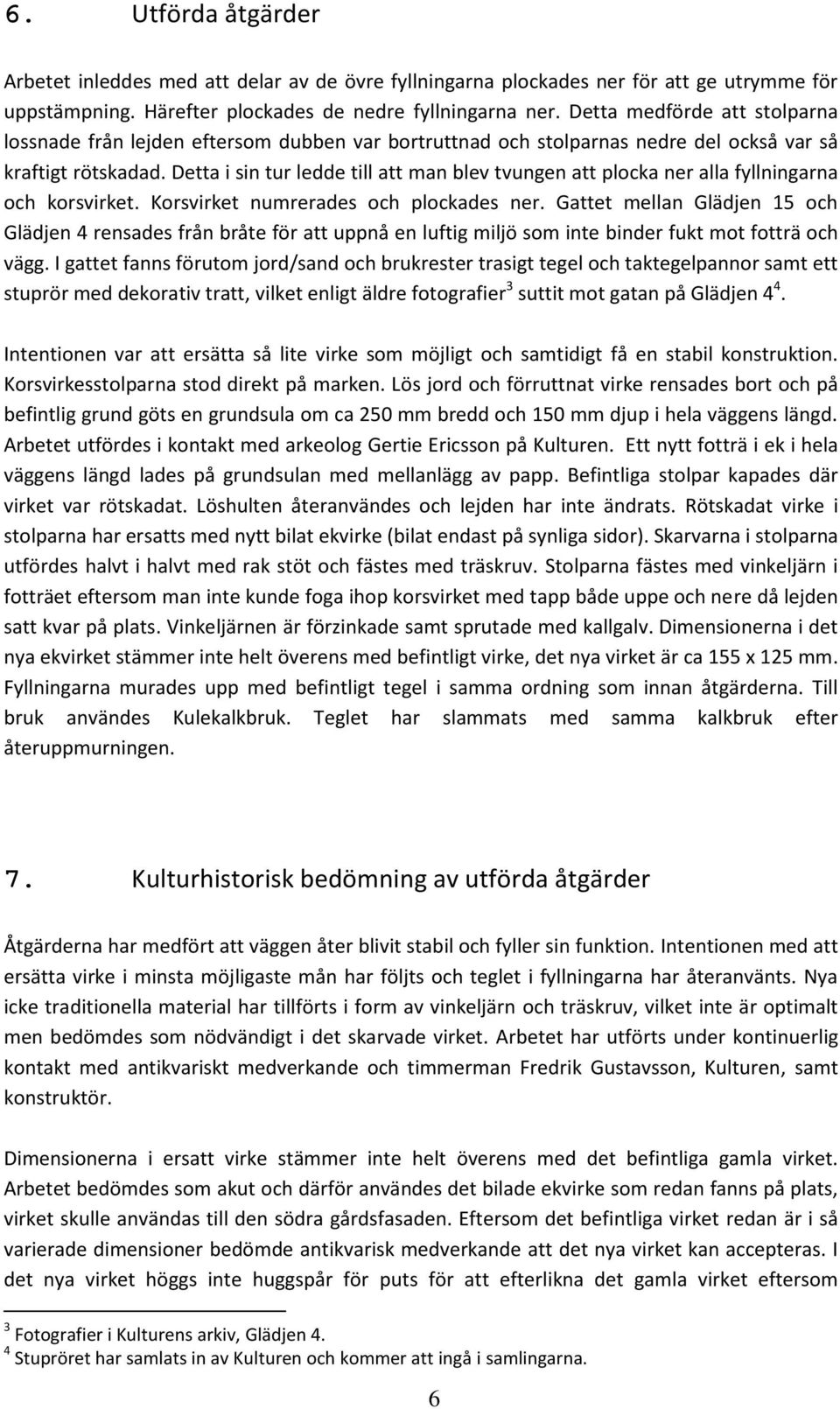 Detta i sin tur ledde till att man blev tvungen att plocka ner alla fyllningarna och korsvirket. Korsvirket numrerades och plockades ner.