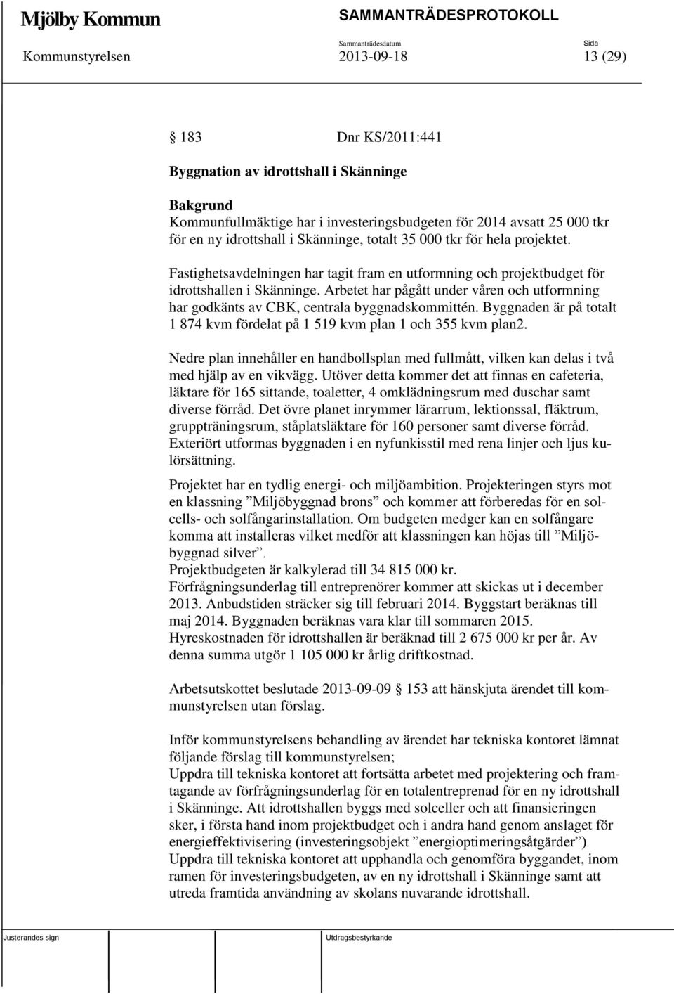 Arbetet har pågått under våren och utformning har godkänts av CBK, centrala byggnadskommittén. Byggnaden är på totalt 1 874 kvm fördelat på 1 519 kvm plan 1 och 355 kvm plan2.