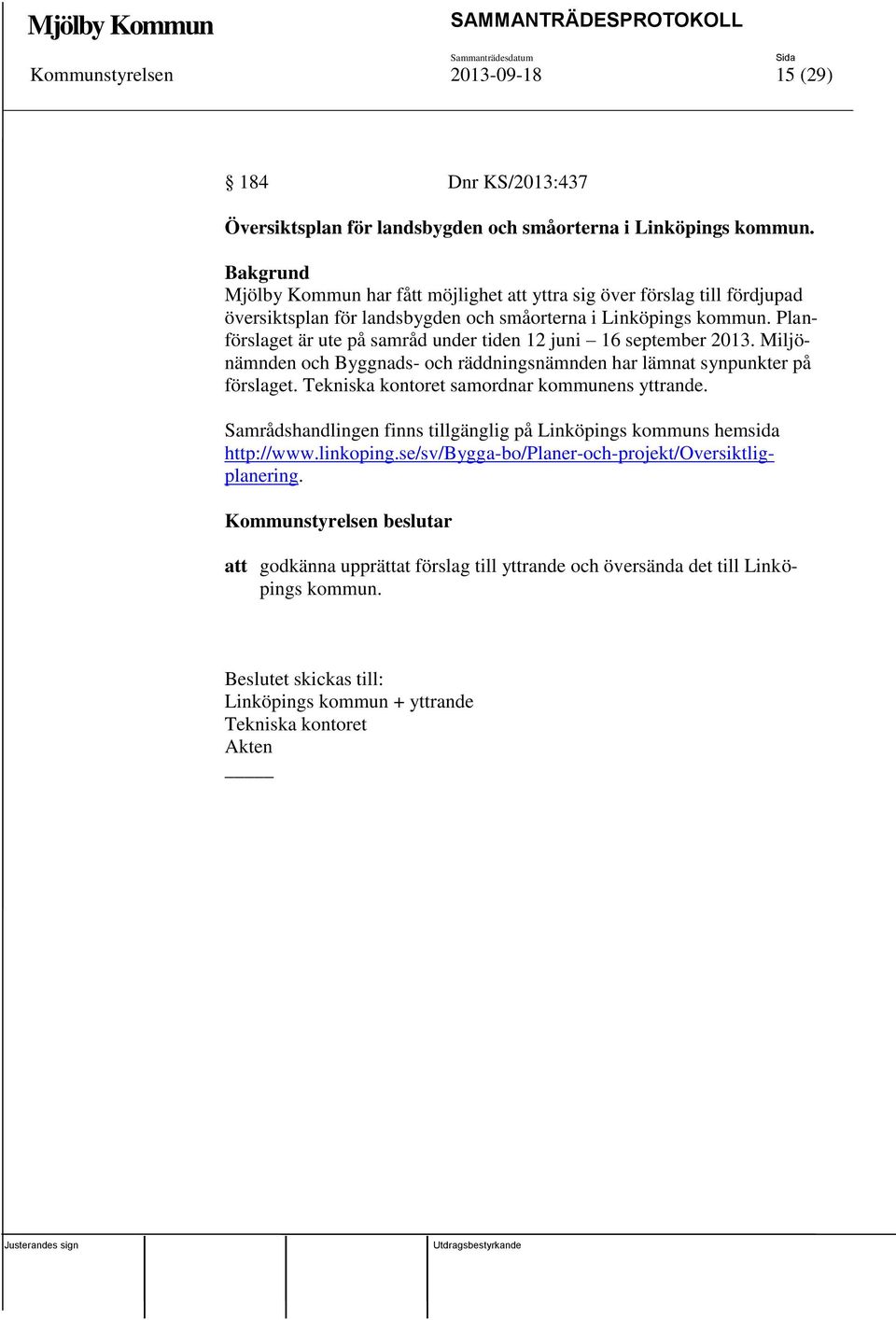 Planförslaget är ute på samråd under tiden 12 juni 16 september 2013. Miljönämnden och Byggnads- och räddningsnämnden har lämnat synpunkter på förslaget.