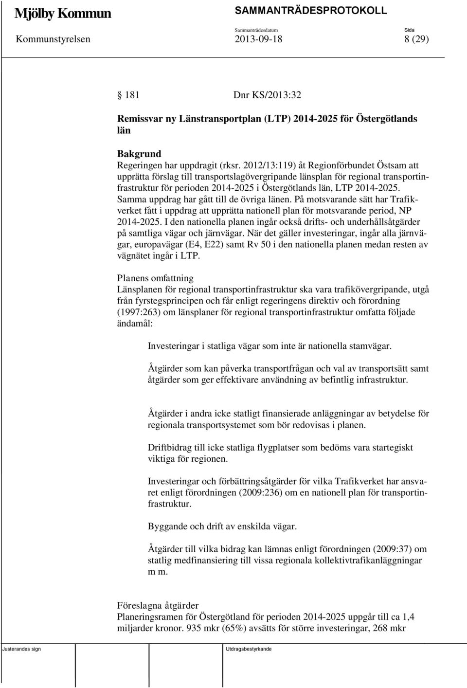 Samma uppdrag har gått till de övriga länen. På motsvarande sätt har Trafikverket fått i uppdrag att upprätta nationell plan för motsvarande period, NP 2014-2025.