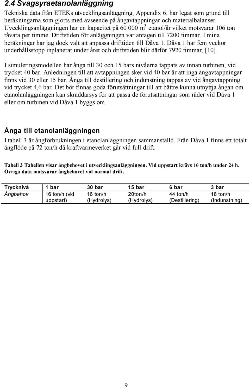 I mina beräkningar har jag dock valt att anpassa drifttiden till Dåva 1. Dåva 1 har fem veckor underhållsstopp inplanerat under året och driftstiden blir därför 7920 timmar, [10].