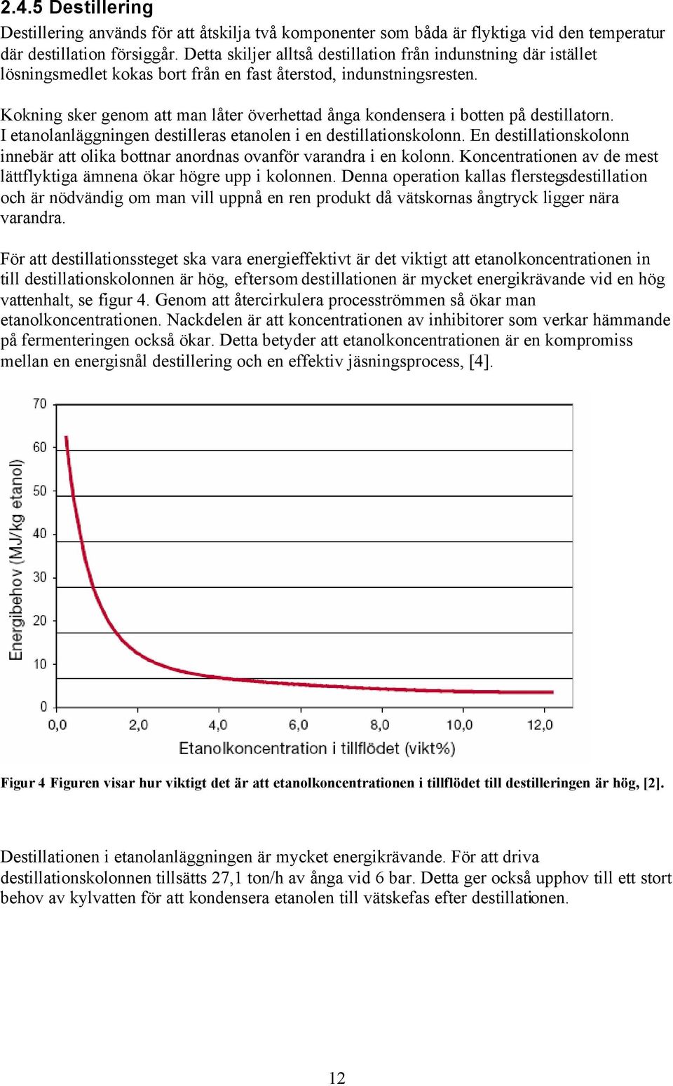 Kokning sker genom att man låter överhettad ånga kondensera i botten på destillatorn. I etanolanläggningen destilleras etanolen i en destillationskolonn.