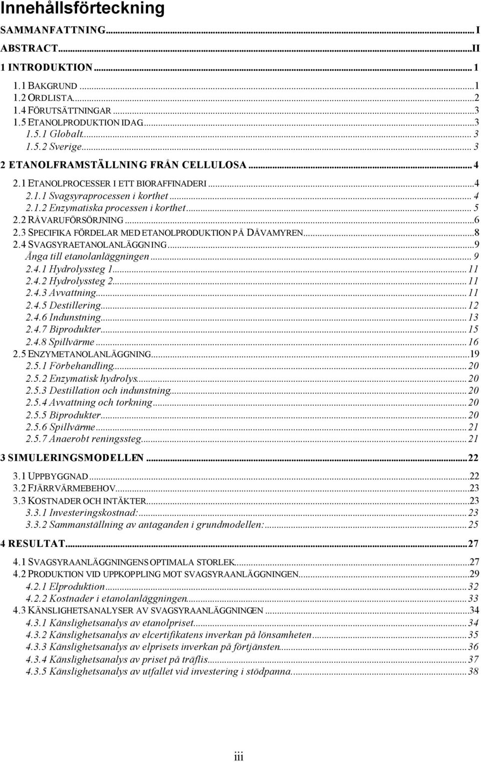 3 SPECIFIKA FÖRDELAR MED ETANOLPRODUKTION PÅ DÅVAMYREN...8 2.4 SVAGSYRAETANOLANLÄGGNING...9 Ånga till etanolanläggningen... 9 2.4.1 Hydrolyssteg 1...11 2.4.2 Hydrolyssteg 2...11 2.4.3 Avvattning...11 2.4.5 Destillering.