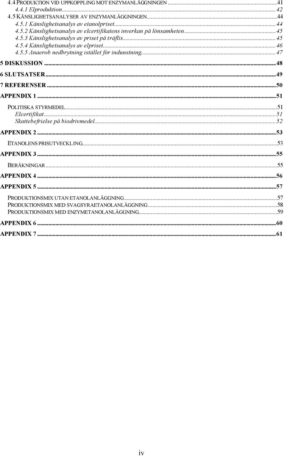 ..50 APPENDIX 1...51 POLITISKA STYRMEDEL...51 Elcertifikat...51 Skattebefrielse på biodrivmedel...52 APPENDIX 2...53 ETANOLENS PRISUTVECKLING...53 APPENDIX 3...55 BERÄKNINGAR...55 APPENDIX 4.