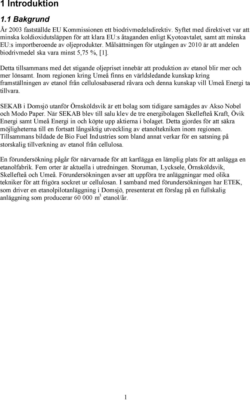 Målsättningen för utgången av 2010 är att andelen biodrivmedel ska vara minst 5,75 %, [1]. Detta tillsammans med det stigande oljepriset innebär att produktion av etanol blir mer och mer lönsamt.