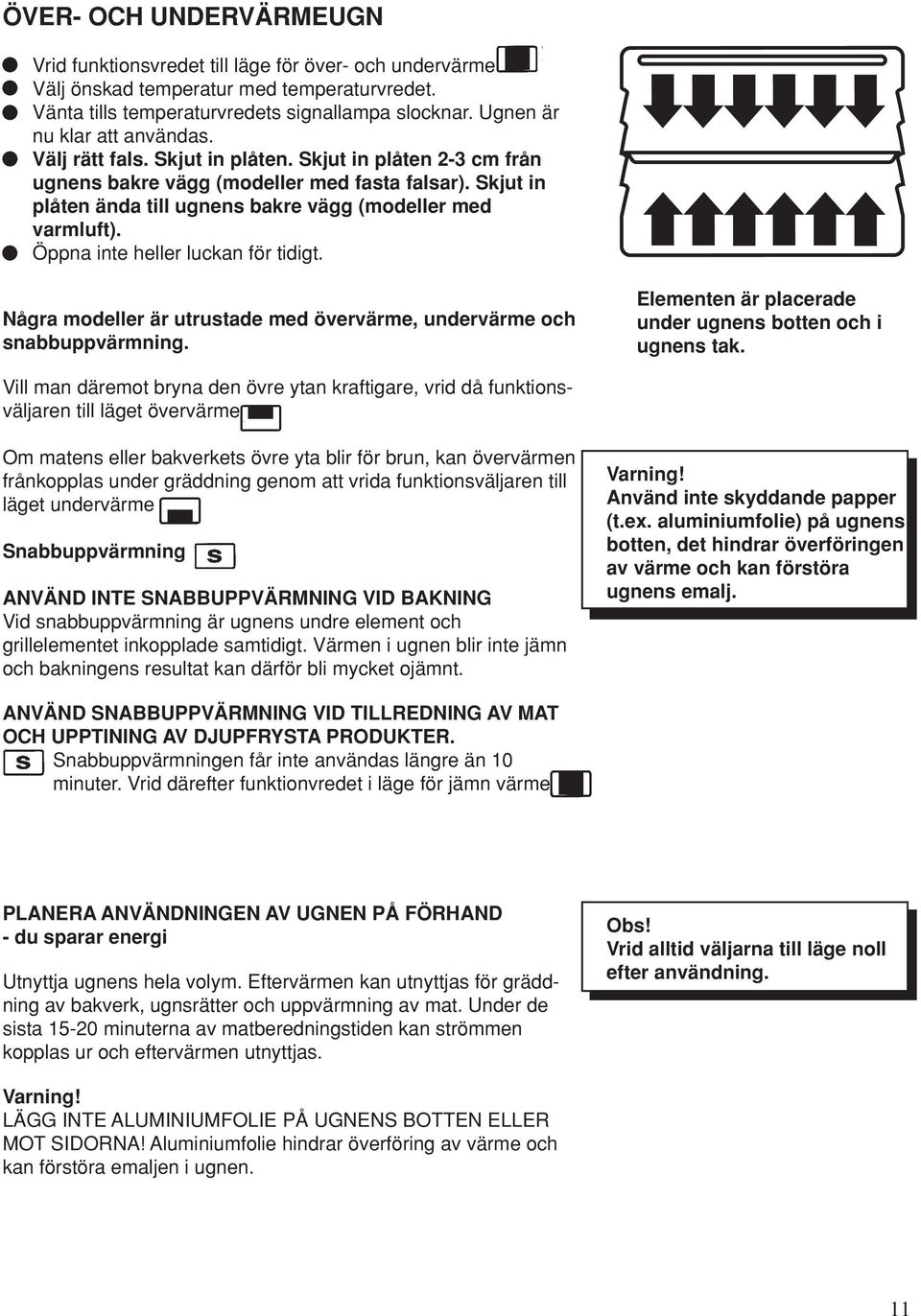 Skjut in plåten ända till ugnens bakre vägg (modeller med varmluft). Öppna inte heller luckan för tidigt. Några modeller är utrustade med övervärme, undervärme och snabbuppvärmning.