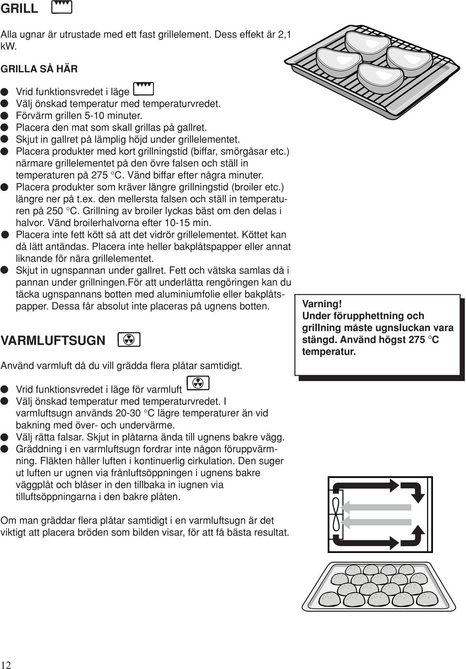 ) närmare grillelementet på den övre falsen och ställ in temperaturen på 275 C. Vänd biffar efter några minuter. Placera produkter som kräver längre grillningstid (broiler etc.) längre ner på t.ex.
