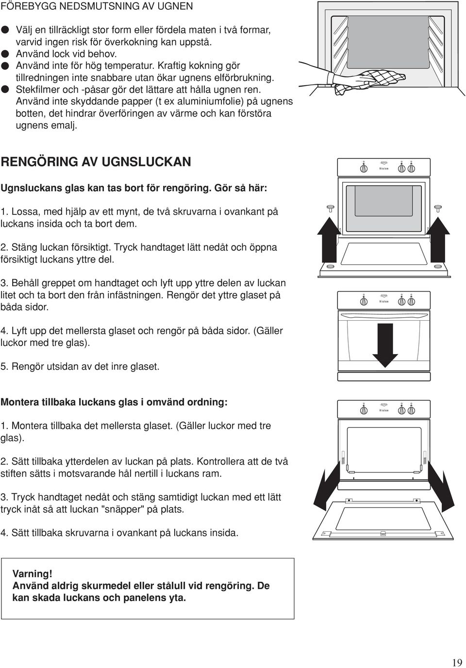 Använd inte skyddande papper (t ex aluminiumfolie) på ugnens botten, det hindrar överföringen av värme och kan förstöra ugnens emalj.