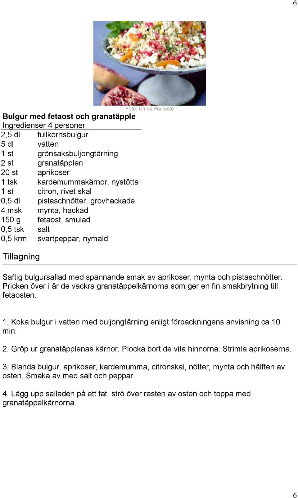 spännande smak av aprikoser, mynta och pistaschnötter. Pricken över i är de vackra granatäppelkärnorna som ger en fin smakbrytning till fetaosten. 1.