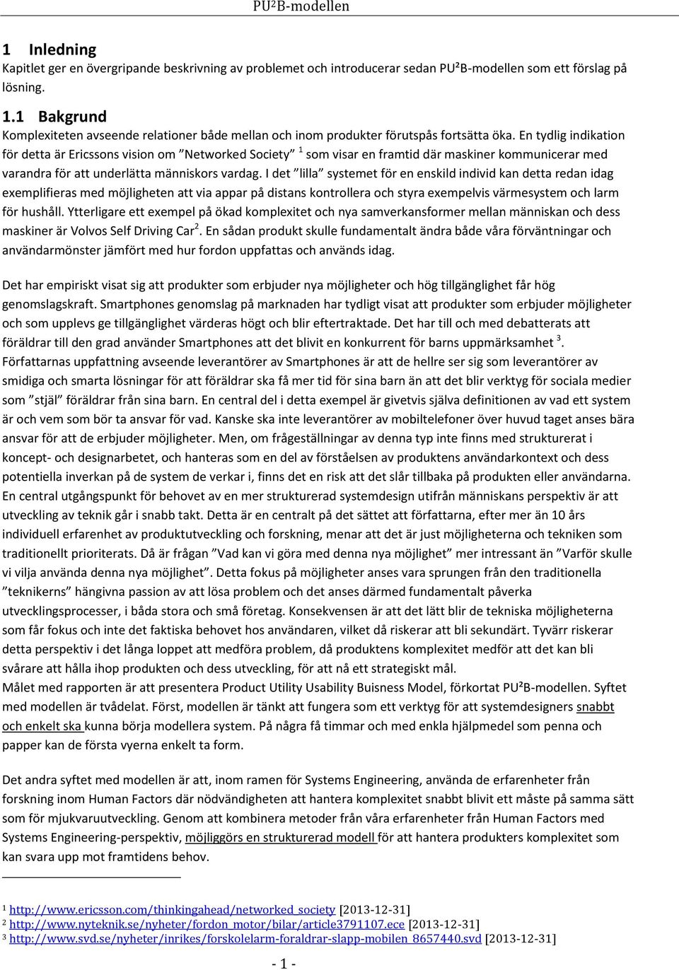 En tydlig indikation för detta är Ericssons vision om Networked Society 1 som visar en framtid där maskiner kommunicerar med varandra för att underlätta människors vardag.