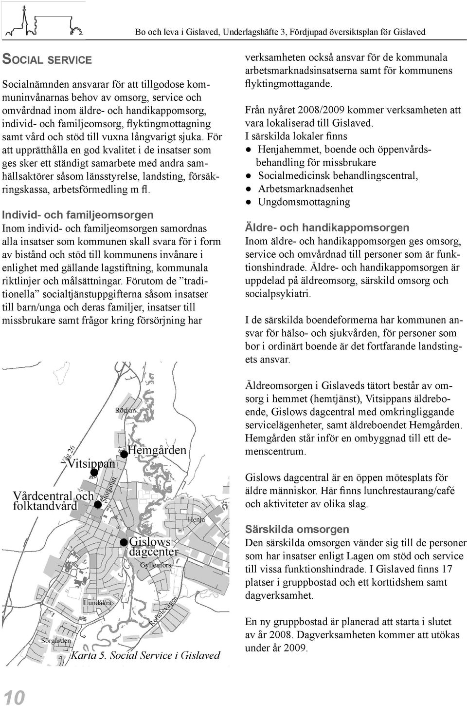 För att upprätthålla en god kvalitet i de insatser som ges sker ett ständigt samarbete med andra samhällsaktörer såsom länsstyrelse, landsting, försäkringskassa, arbetsförmedling m fl.