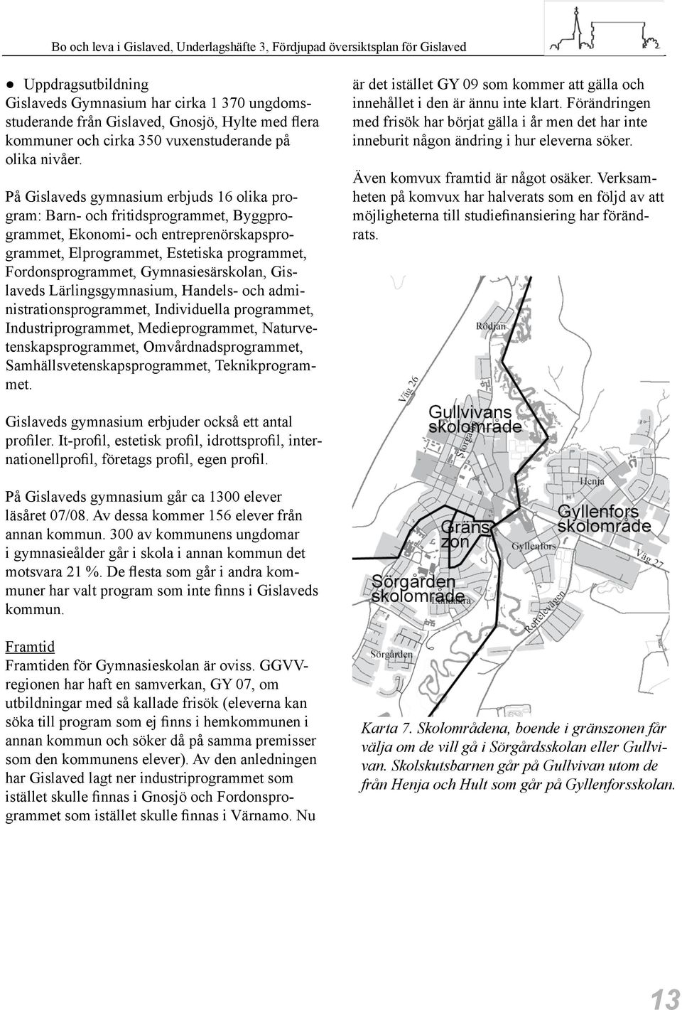 Gymnasiesärskolan, Gislaveds Lärlingsgymnasium, Handels- och administrationsprogrammet, Individuella programmet, Industriprogrammet, Medieprogrammet, Naturvetenskapsprogrammet, Omvårdnadsprogrammet,