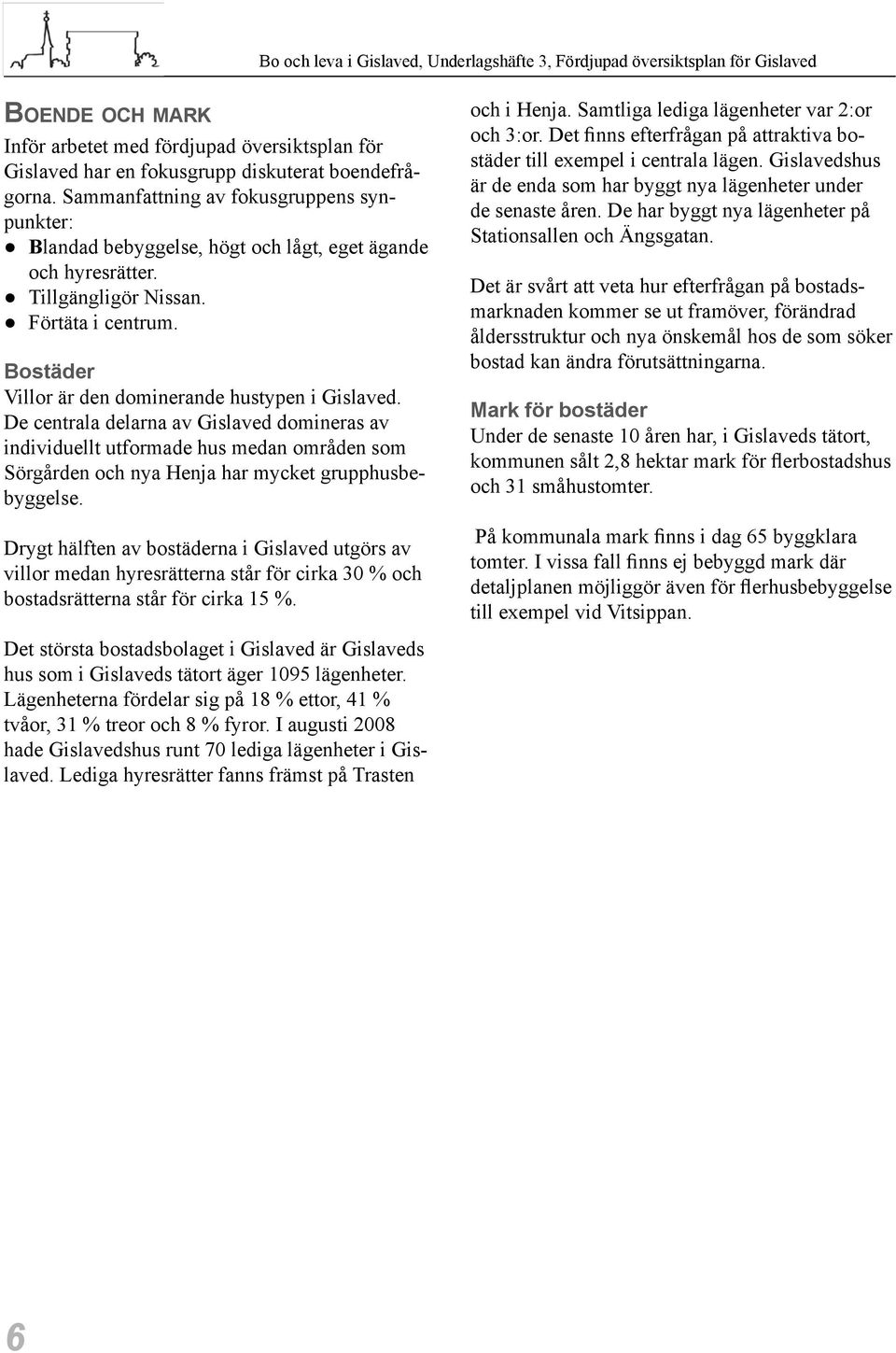 Bostäder Villor är den dominerande hustypen i Gislaved. De centrala delarna av Gislaved domineras av individuellt utformade hus medan områden som Sörgården och nya Henja har mycket grupphusbebyggelse.