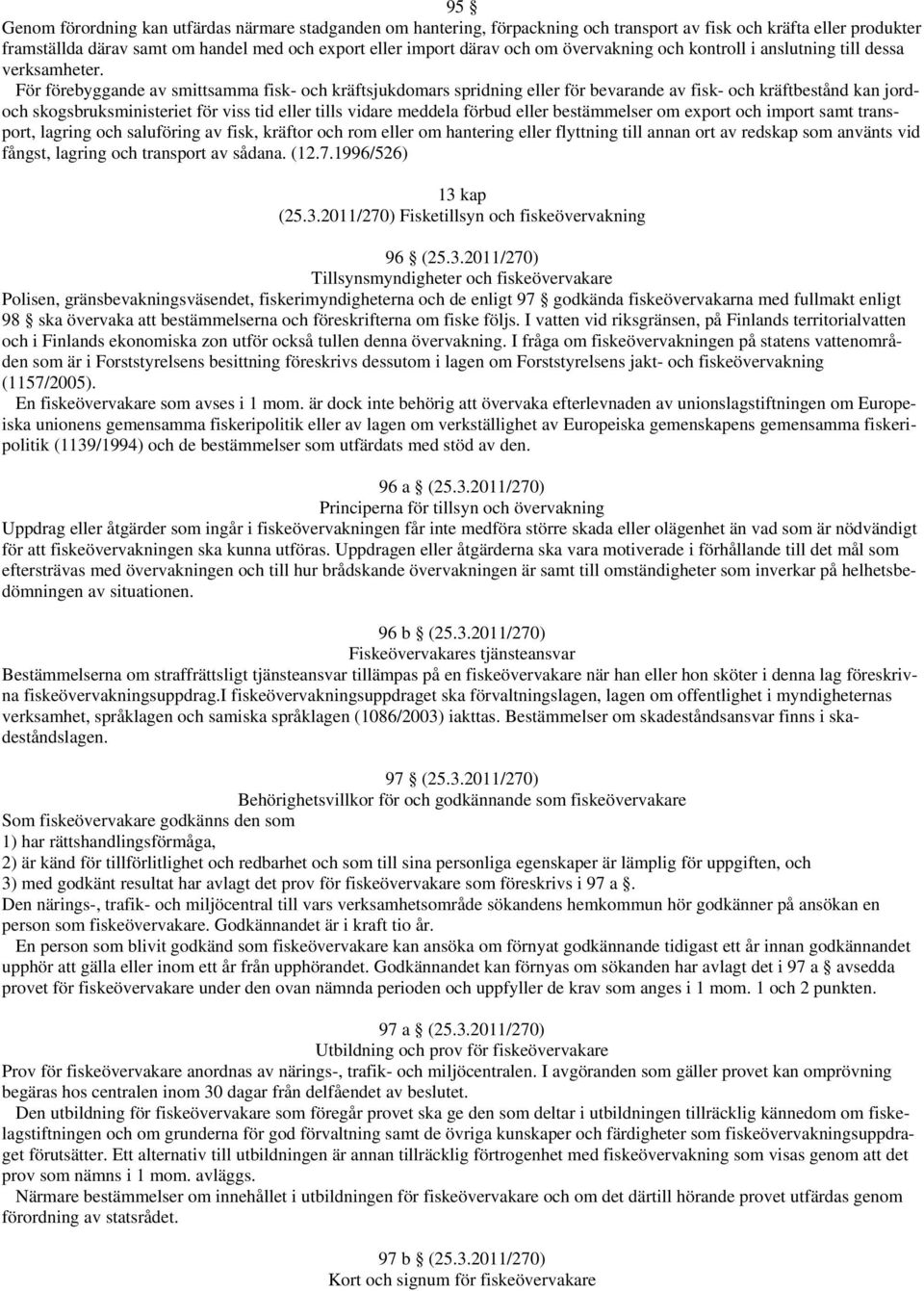 För förebyggande av smittsamma fisk- och kräftsjukdomars spridning eller för bevarande av fisk- och kräftbestånd kan jordoch skogsbruksministeriet för viss tid eller tills vidare meddela förbud eller