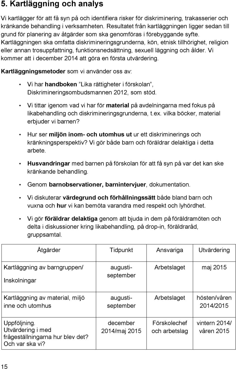 Kartläggningen ska omfatta diskrimineringsgrunderna, kön, etnisk tillhörighet, religion eller annan trosuppfattning, funktionsnedsättning, sexuell läggning och ålder.